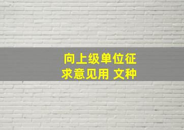 向上级单位征求意见用 文种